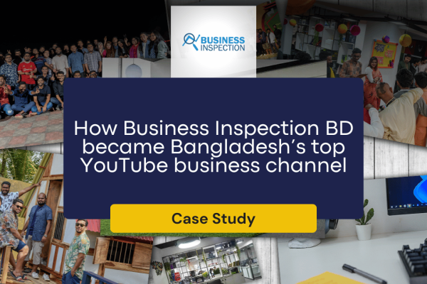 How Business Inspection BD became Bangladesh’s top YouTube business channel